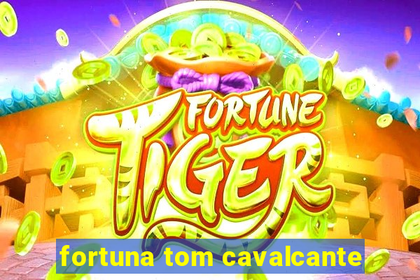 fortuna tom cavalcante