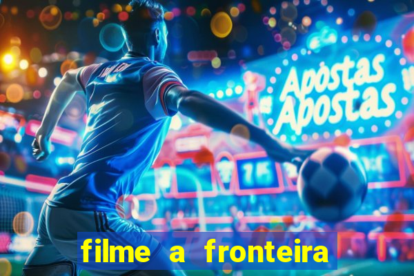 filme a fronteira 2007 completo dublado