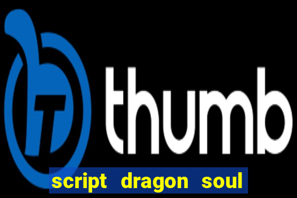 script dragon soul mobile 2024