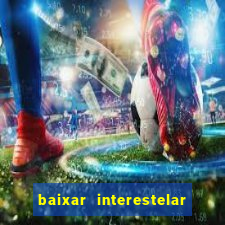 baixar interestelar 4k dublado