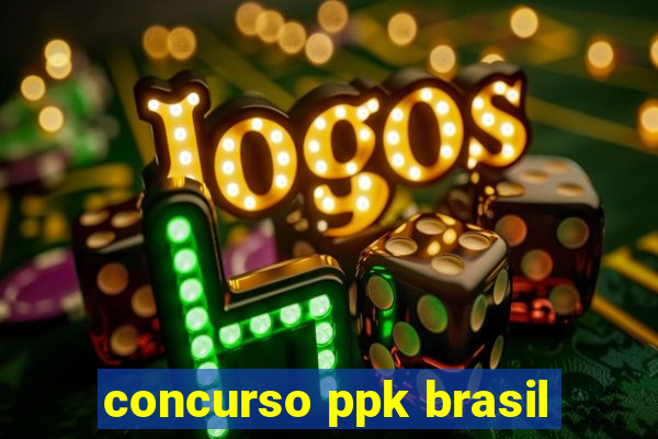 concurso ppk brasil