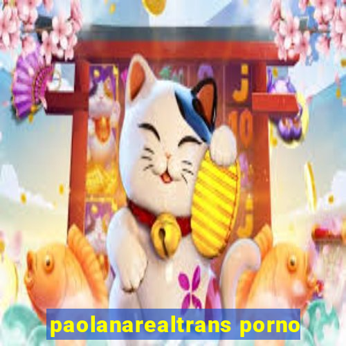 paolanarealtrans porno