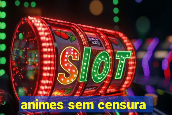 animes sem censura