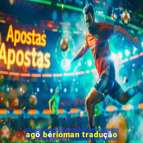 agô bérioman tradução