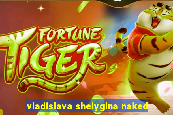 vladislava shelygina naked