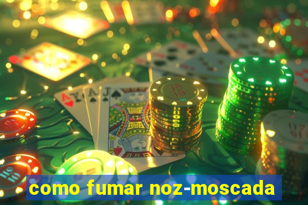 como fumar noz-moscada