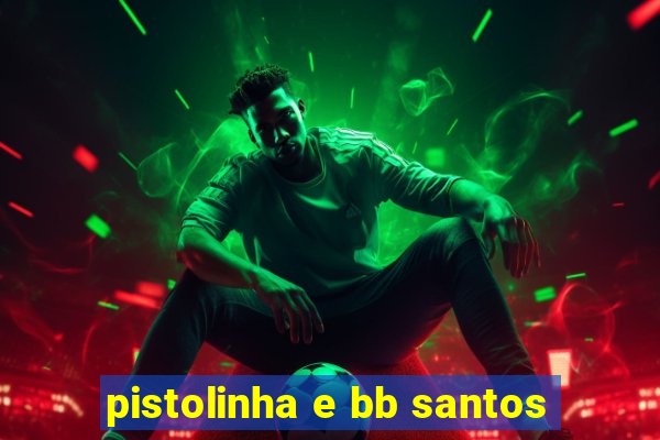 pistolinha e bb santos