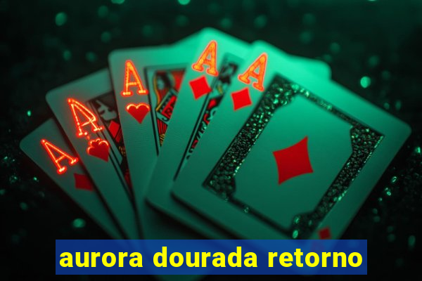 aurora dourada retorno