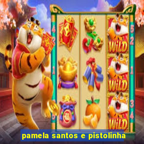 pamela santos e pistolinha