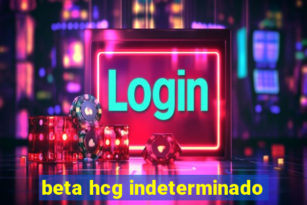 beta hcg indeterminado