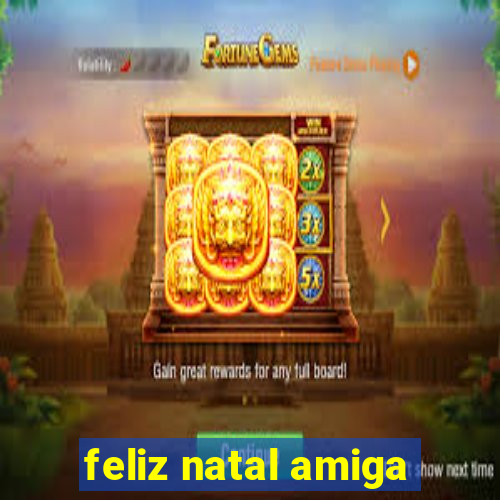 feliz natal amiga