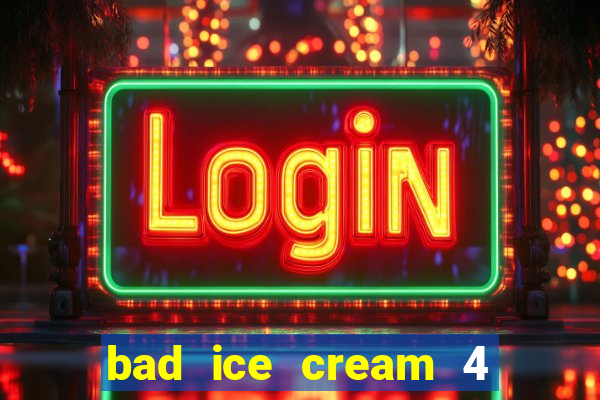 bad ice cream 4 click jogos