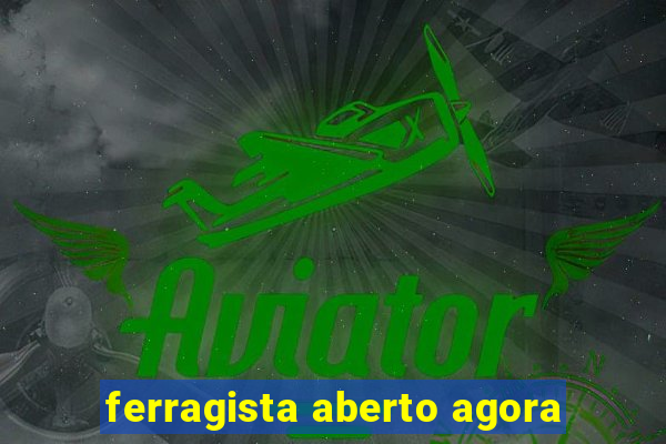 ferragista aberto agora