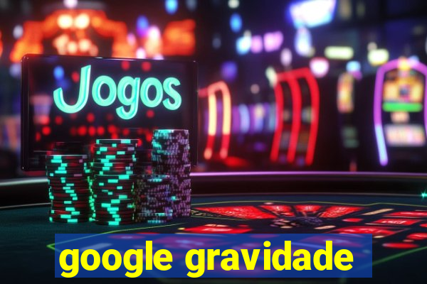 google gravidade