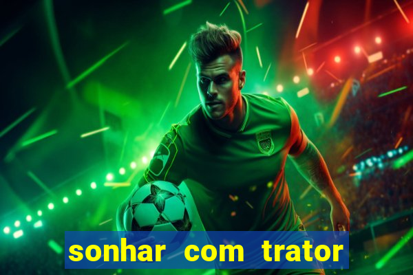 sonhar com trator que bicho jogar