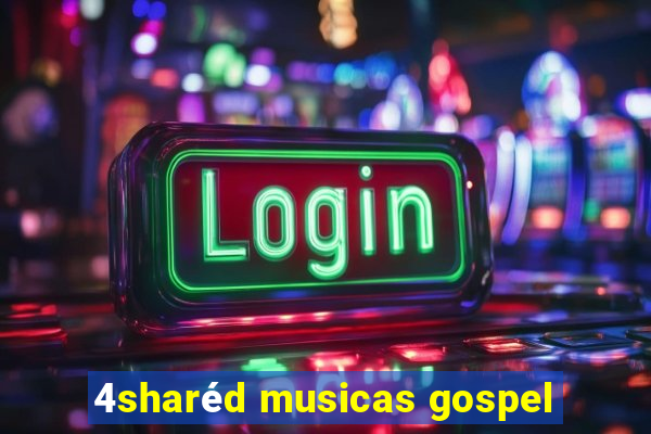 4sharéd musicas gospel