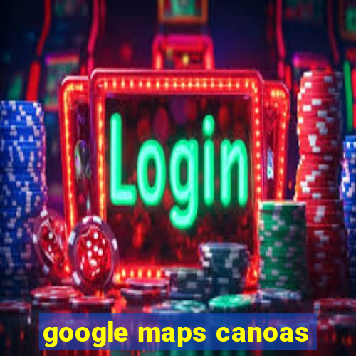 google maps canoas