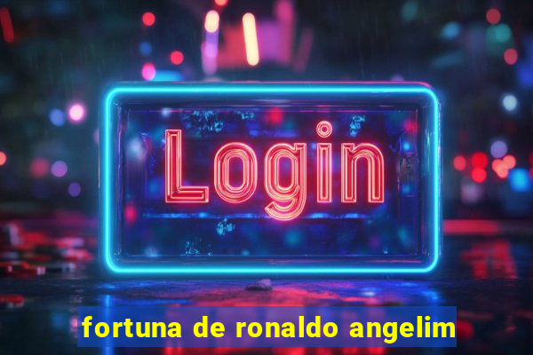 fortuna de ronaldo angelim