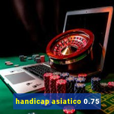 handicap asiatico 0.75