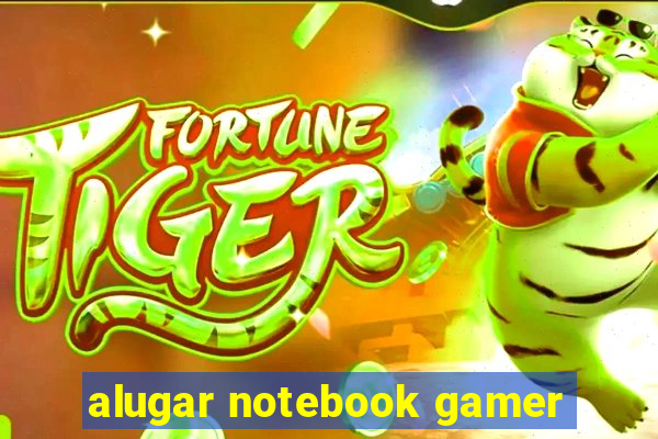 alugar notebook gamer