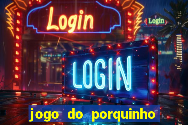 jogo do porquinho que ganha dinheiro