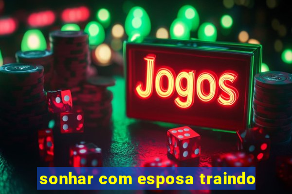 sonhar com esposa traindo