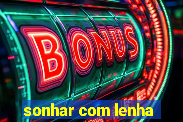 sonhar com lenha