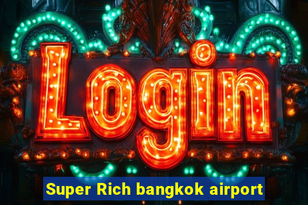 Super Rich bangkok airport